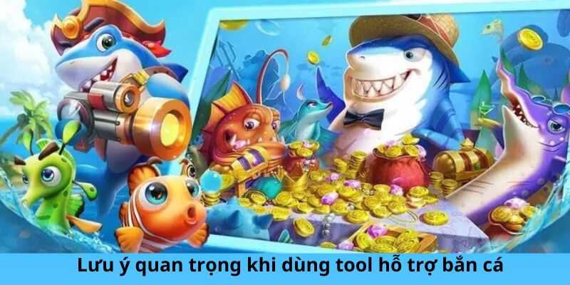 Lưu ý quan trọng khi dùng tool hỗ trợ bắn cá